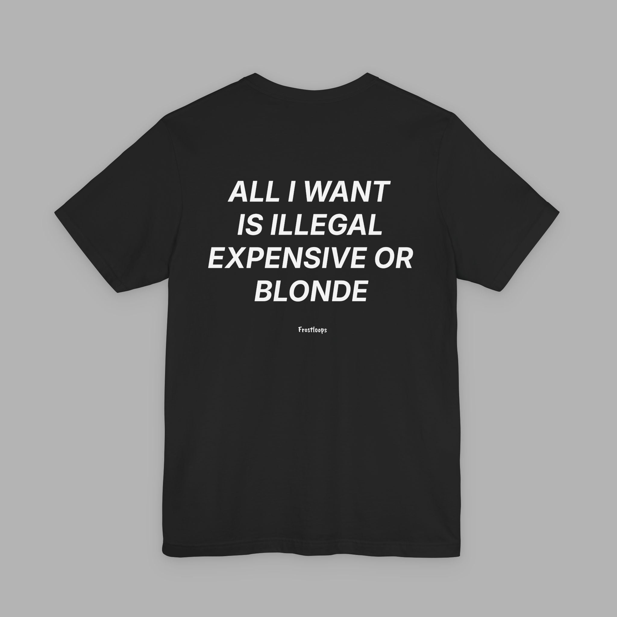 All I Want Is Illegal Expensive Or Blonde Tee (Black)