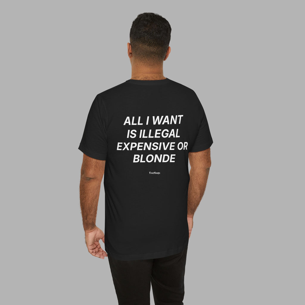 All I Want Is Illegal Expensive Or Blonde Tee (Black)