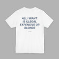 All I Want Is Illegal Expensive Or Blonde Tee